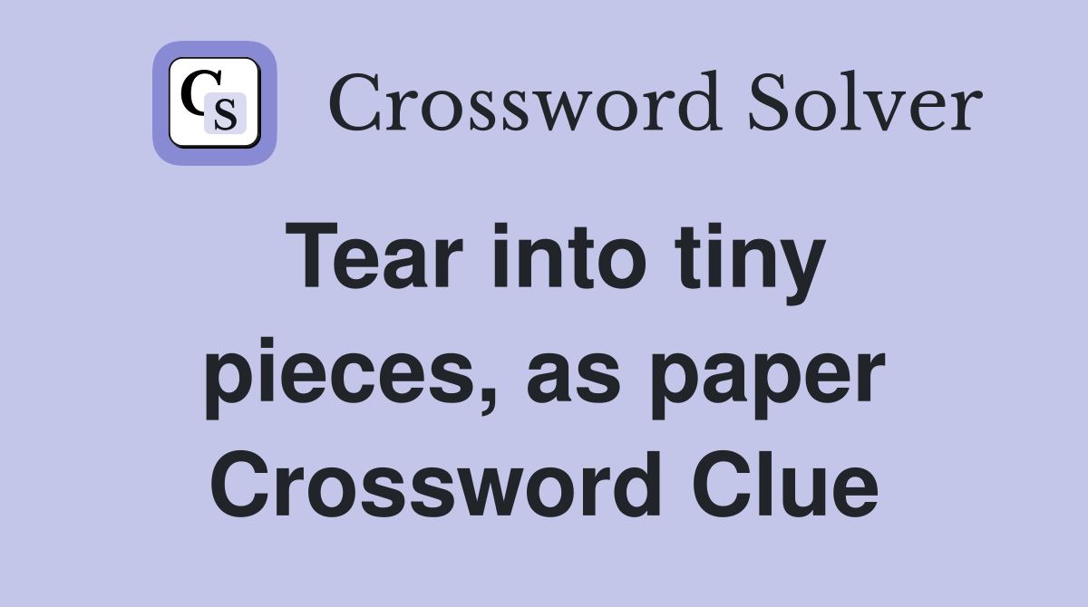 Tear into tiny pieces, as paper Crossword Clue Answers Crossword Solver